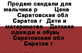 Продаю сандали для мальчика р.10,5 › Цена ­ 200 - Саратовская обл., Саратов г. Дети и материнство » Детская одежда и обувь   . Саратовская обл.,Саратов г.